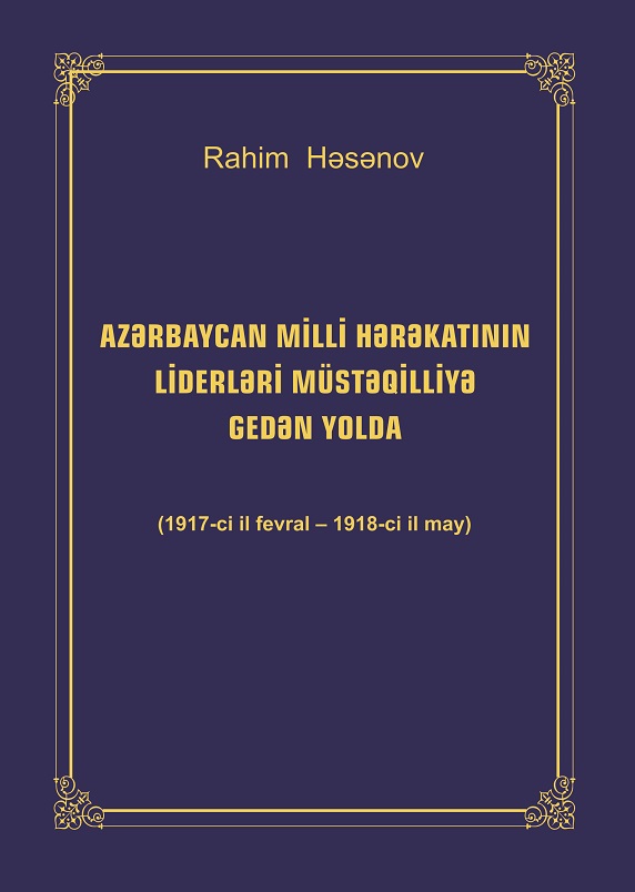 A monograph titled “Leaders of the Azerbaijani National Movement on the Road to Independence (February 1917 – May 1918)” has been published